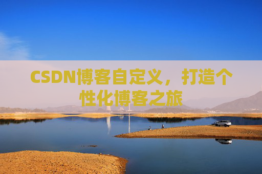 CSDN博客自定义，打造个性化博客之旅