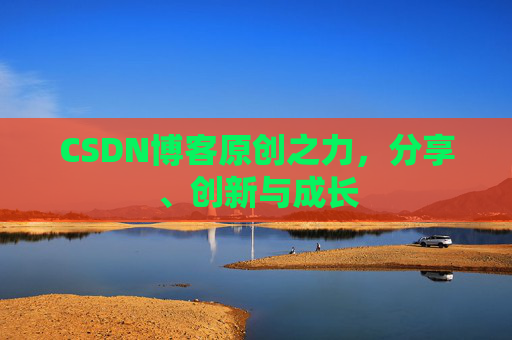 CSDN博客原创之力，分享、创新与成长