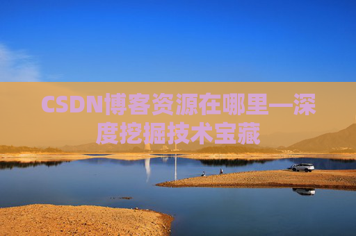 CSDN博客资源在哪里—深度挖掘技术宝藏
