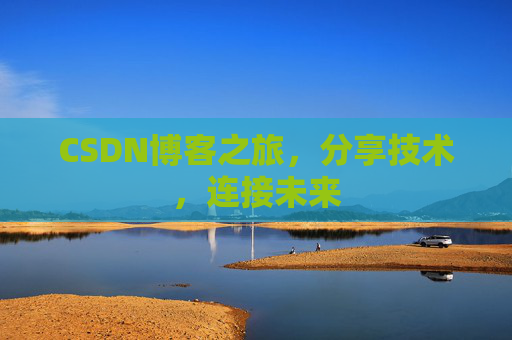 CSDN博客之旅，分享技术，连接未来