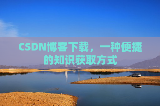 CSDN博客下载，一种便捷的知识获取方式